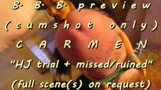 B.B.B.preview: CARMEN "HJ trial" + ruined pop cumshot only AVI no SloMo