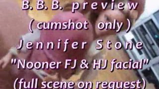 B.B.B.preview: Jennifer Stone "Nooner FJ & HJ Facial"(cumshot only) SloMo W