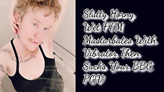 Slutty Horny  Wet FTM  Masturbates With Vibrator Then  Sucks Your BBC  POV