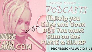 Kinky Podcast 11 I can help you Edge and Goon but you must Cum on the Plate and Slurp