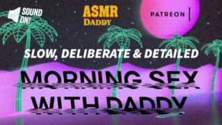 SLOW, DELIBERATE, DETAILED MORNING SEX WITH DADDY (FULL AUDIO)