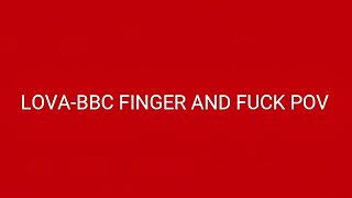 British Pornstar Lova-BBC Finger And Fuck Pov Creampie