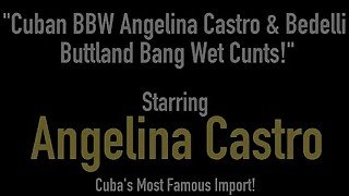 Cuban BBW Angelina Castro &amp; Bedelli Buttland Bang Wet Cunts!
