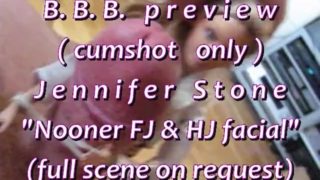 B.B.B.preview: Jennifer Stone "Nooner FJ & HJ Facial"(cumshot only) AVI noS