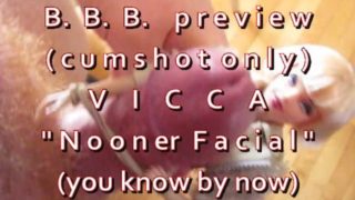 B.B.B.preview VICCA "Nooner Facial" (cumshot only) AVI no slomo high def