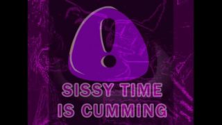 SISSY TIME IS CUMMING PHASE ONE