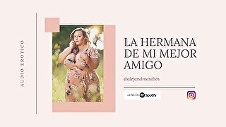 AUDIO EROTICO PARA MUJERES EN ESPANOL - LA HERMANA DE MI MEJOR AMIGO