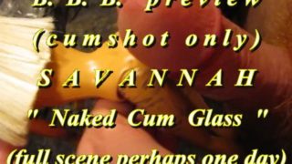 BBB preview: Savannah "Naked Cum Glass"(cum only)AVI noSloMo