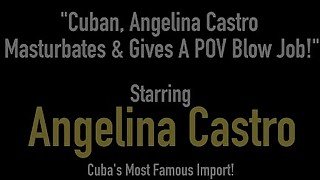 Cuban, Angelina Castro Masturbates &amp; Gives A POV Blow Job!
