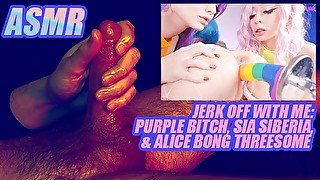 (ASMR) Enjoying a Purple Bitch, Sia Siberia, and Alice Bong threesome and jerking off