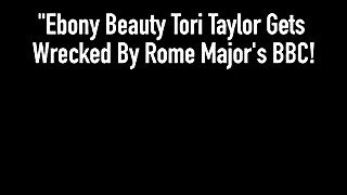 Ebony Beauty Tori Taylor Gets Wrecked By Rome Major's BBC!