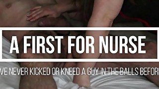 A First For Nurse - Femdom - Ballbusting - Slaps Squeezing Gaspedal Knees & Kicks